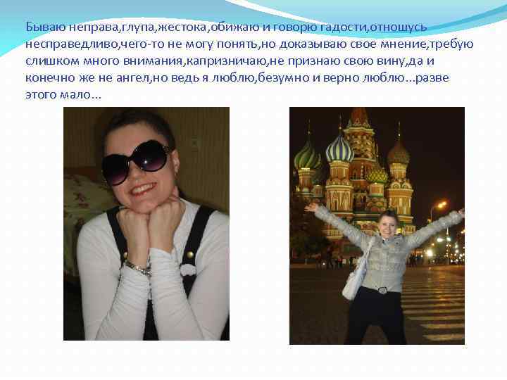 Бываю неправа, глупа, жестока, обижаю и говорю гадости, отношусь несправедливо, чего-то не могу понять,