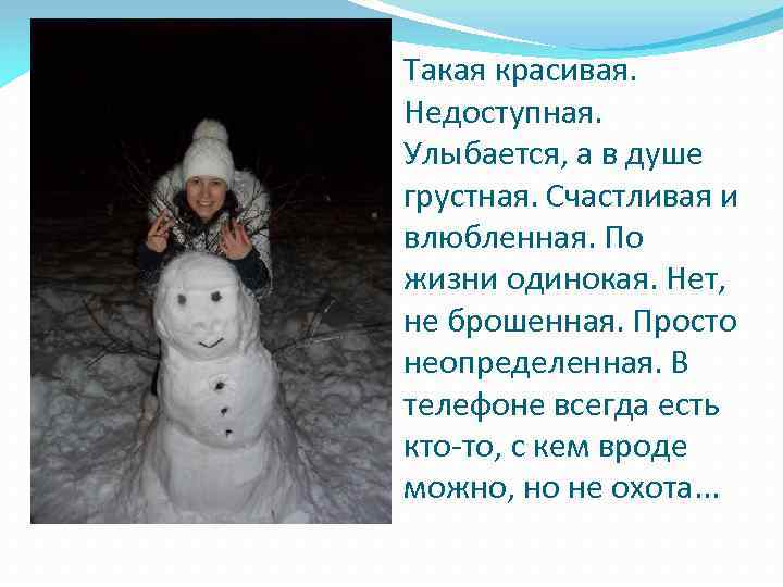Такая красивая. Недоступная. Улыбается, а в душе грустная. Счастливая и влюбленная. По жизни одинокая.
