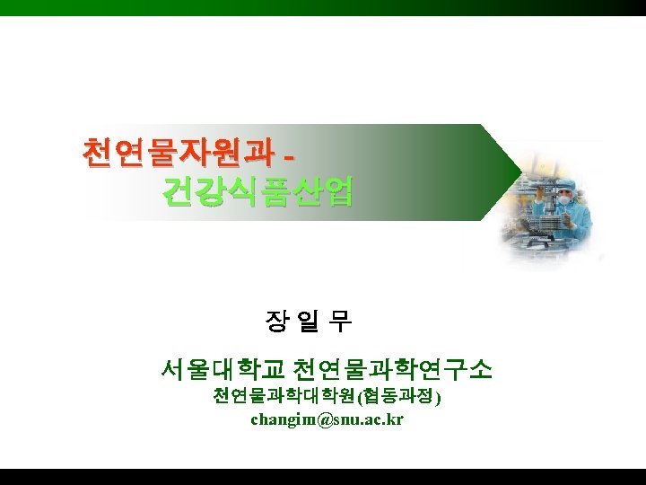 천연물자원과 건강식품산업 장일무 서울대학교 천연물과학연구소 천연물과학대학원(협동과정) changim@snu. ac. kr 