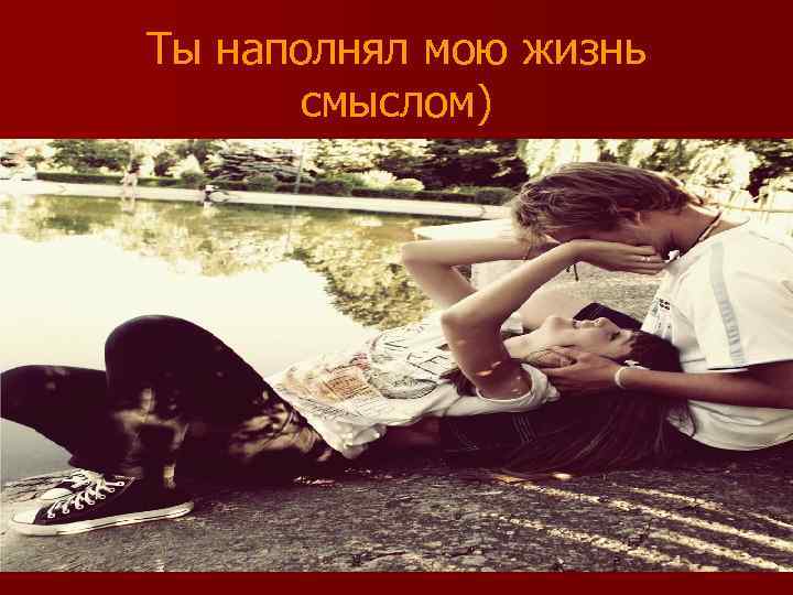 Ты наполнял мою жизнь смыслом) 