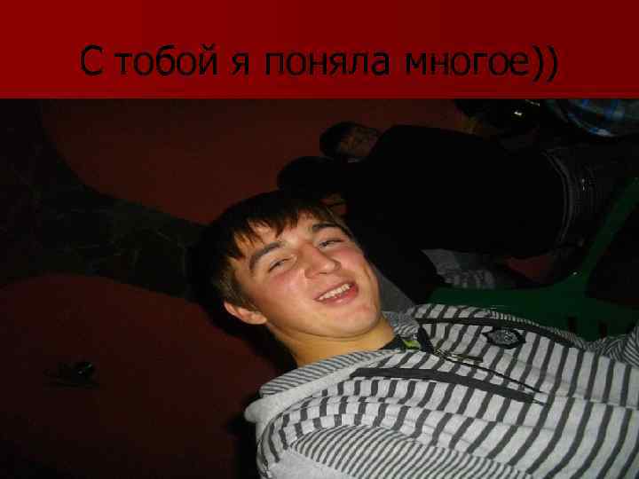 С тобой я поняла многое)) 