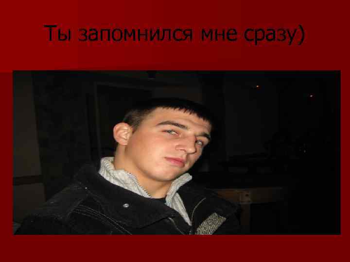 Ты запомнился мне сразу) 