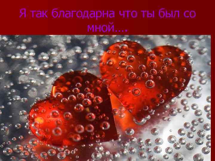 Я так благодарна что ты был со мной…. 