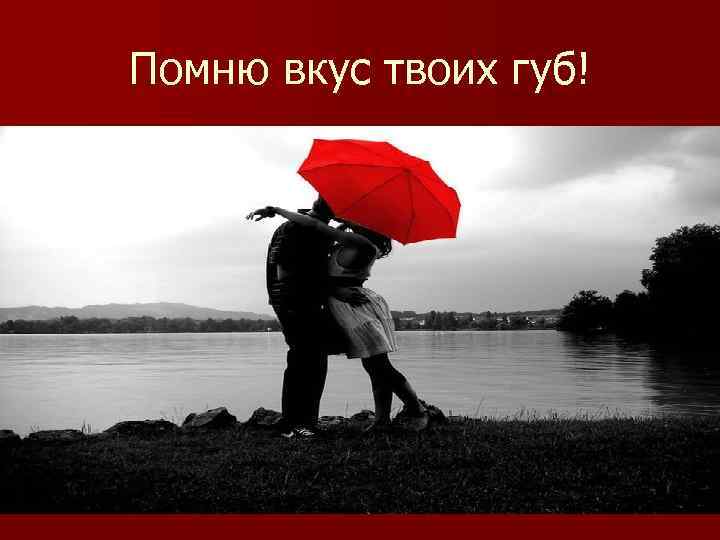 Помню вкус твоих губ! 