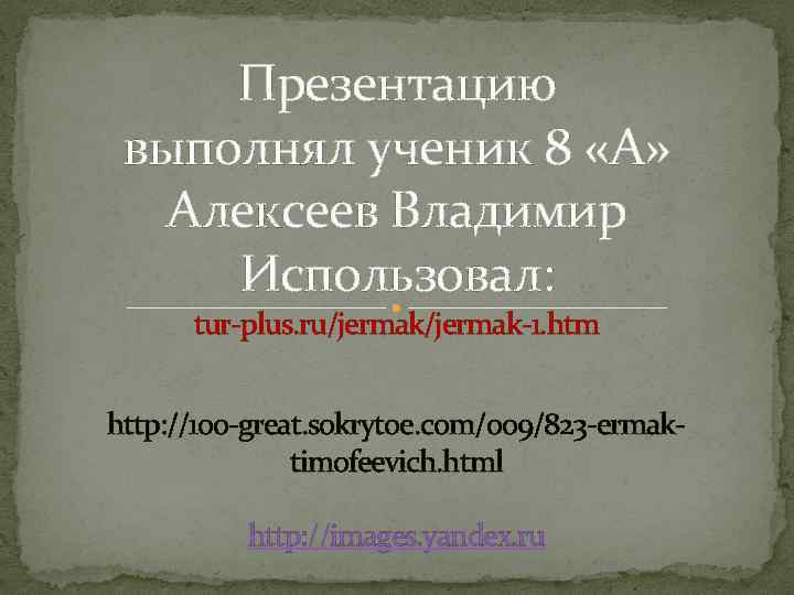 Презентацию выполнял ученик 8 «А» Алексеев Владимир Использовал: tur-plus. ru/jermak-1. htm http: //100 -great.
