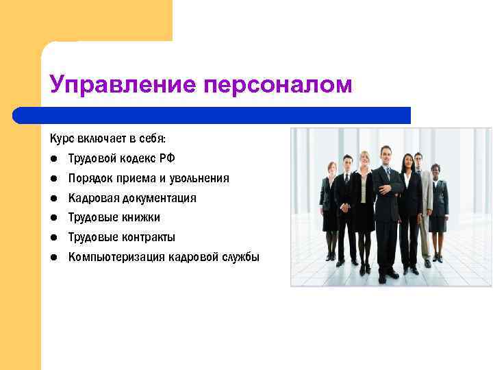 Управление персоналом Курс включает в себя: l Трудовой кодекс РФ l Порядок приема и