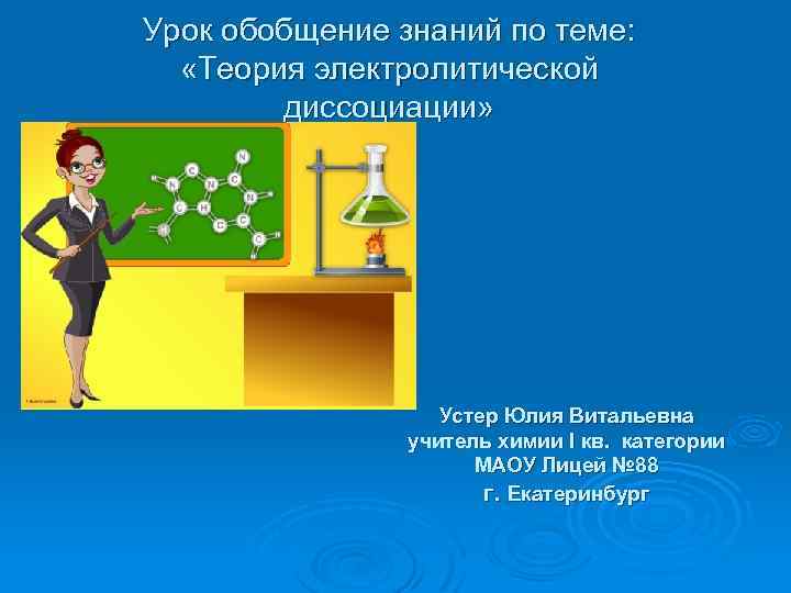 Урок обобщение знаний по теме: «Теория электролитической диссоциации» Устер Юлия Витальевна учитель химии I