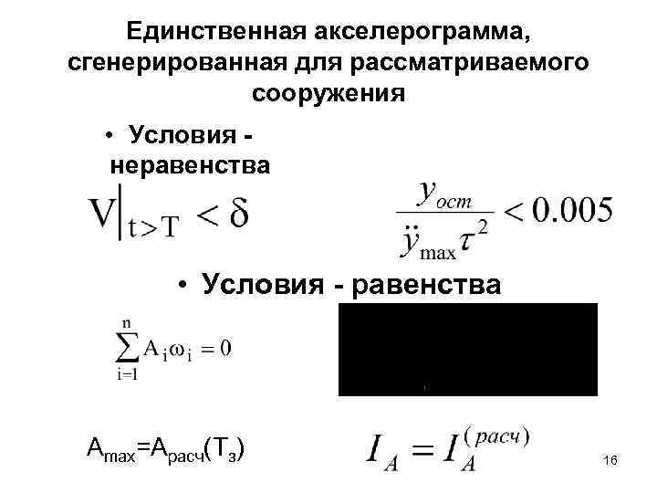 Единственная акселерограмма, сгенерированная для рассматриваемого сооружения • Условия неравенства • Условия - равенства Аmax=Арасч(Тз)