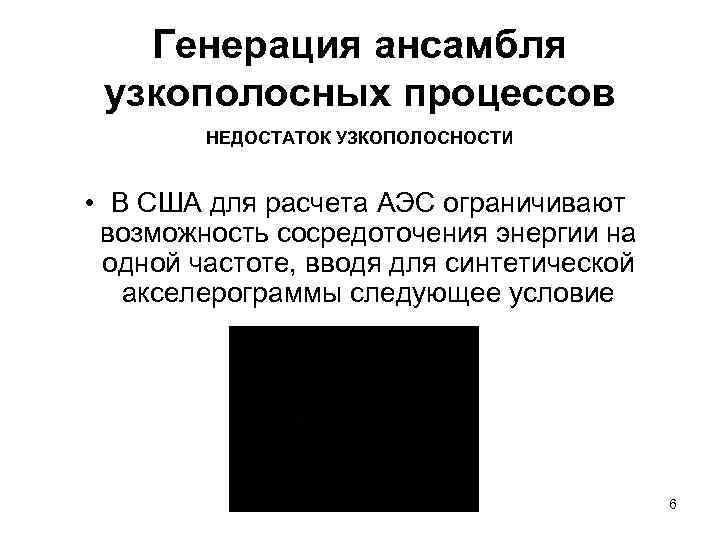 Генерация ансамбля узкополосных процессов НЕДОСТАТОК УЗКОПОЛОСНОСТИ • В США для расчета АЭС ограничивают возможность