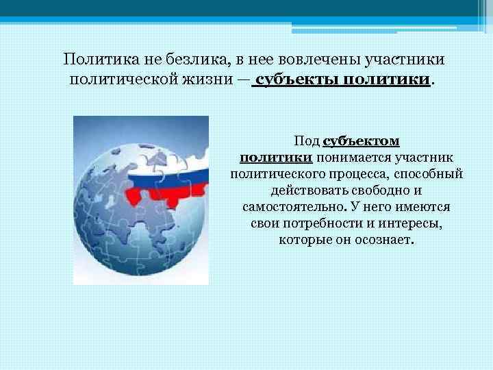 Политика не безлика, в нее вовлечены участники политической жизни — субъекты политики. Под субъектом