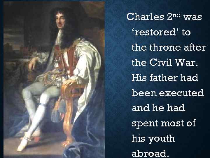 Charles 2 nd was ‘restored’ to the throne after the Civil War. His father