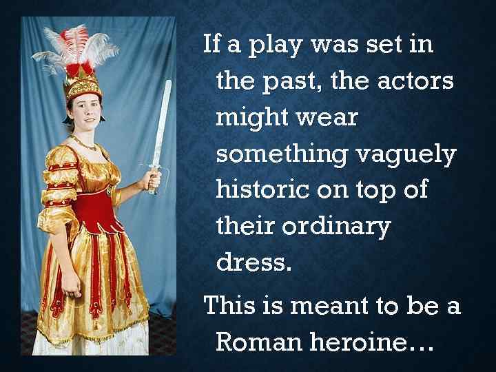If a play was set in the past, the actors might wear something vaguely