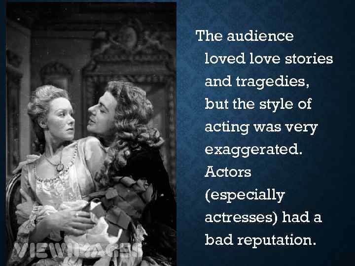 The audience loved love stories and tragedies, but the style of acting was very