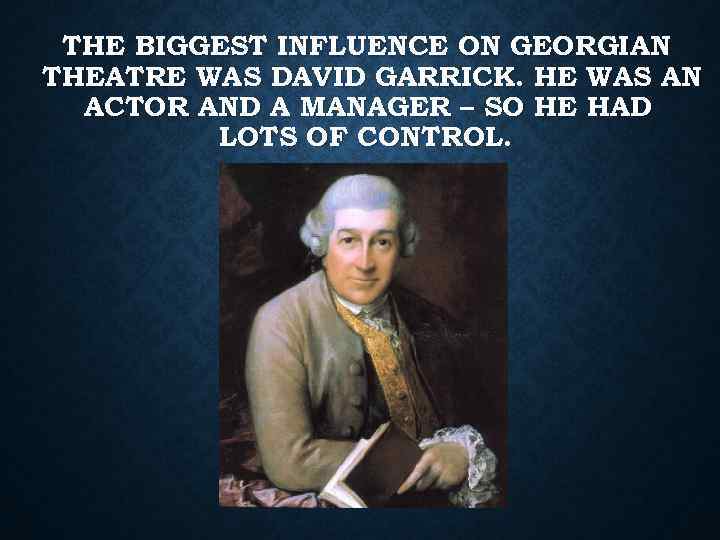 THE BIGGEST INFLUENCE ON GEORGIAN THEATRE WAS DAVID GARRICK. HE WAS AN ACTOR AND