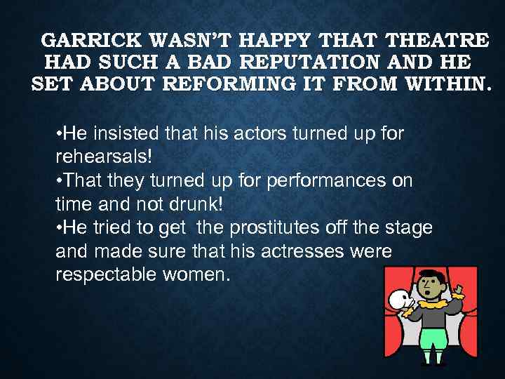 GARRICK WASN’T HAPPY THAT THEATRE HAD SUCH A BAD REPUTATION AND HE SET ABOUT