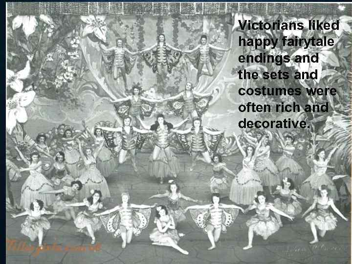 Victorians liked happy fairytale endings and the sets and costumes were often rich and