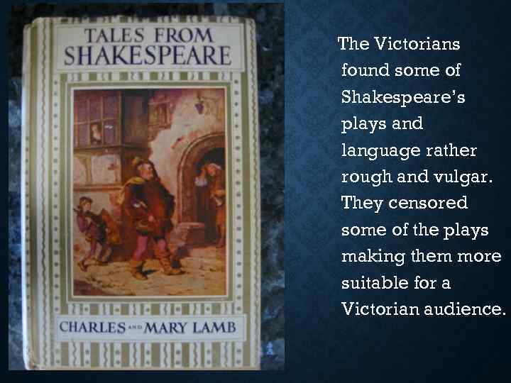The Victorians found some of Shakespeare’s plays and language rather rough and vulgar. They