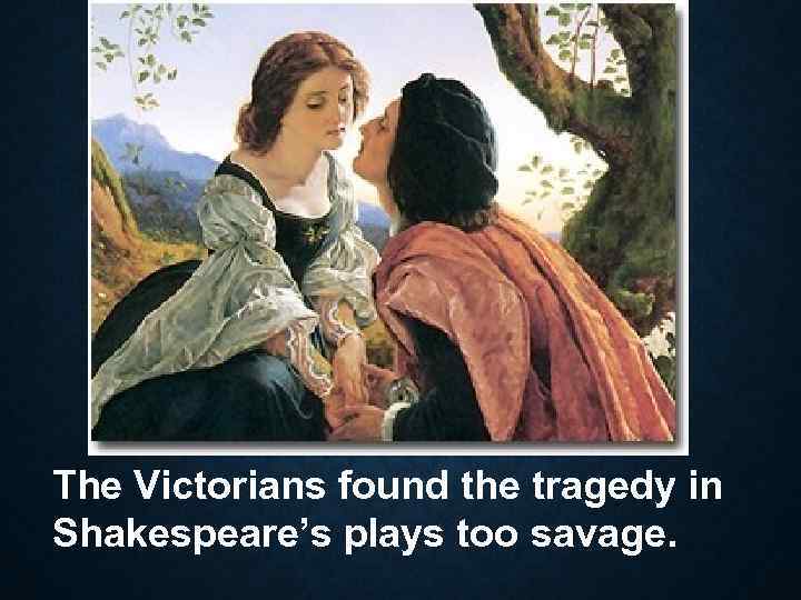 The Victorians found the tragedy in Shakespeare’s plays too savage. 