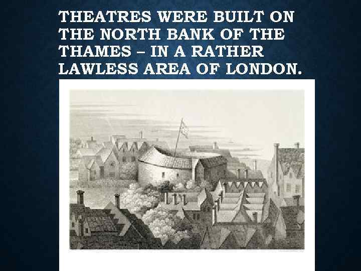 THEATRES WERE BUILT ON THE NORTH BANK OF THE THAMES – IN A RATHER