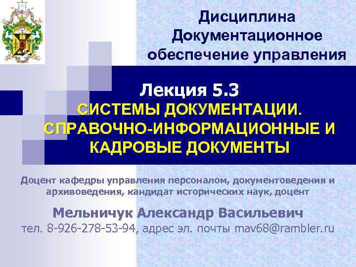 Дисциплина Документационное обеспечение управления Лекция 5. 3 СИСТЕМЫ ДОКУМЕНТАЦИИ. СПРАВОЧНО-ИНФОРМАЦИОННЫЕ И КАДРОВЫЕ ДОКУМЕНТЫ Доцент