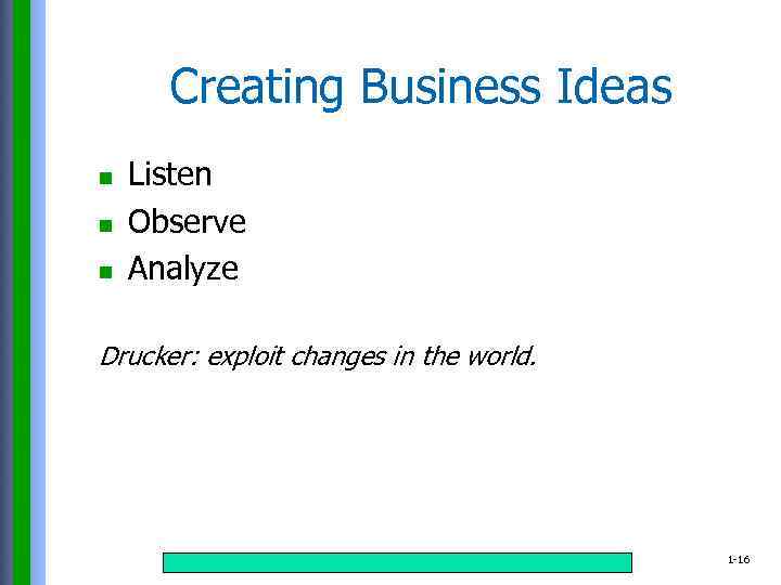 Creating Business Ideas n n n Listen Observe Analyze Drucker: exploit changes in the