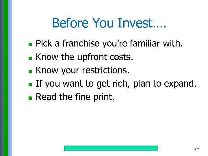 Before You Invest…. n n n Pick a franchise you’re familiar with. Know the