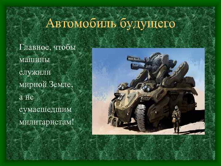Автомобиль будущего Главное, чтобы машины служили мирной Земле, а не сумасшедшим милитаристам! 