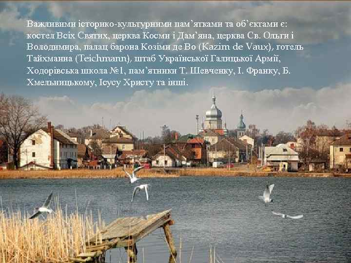 Важливими історико-культурними пам’ятками та об’єктами є: костел Всіх Святих, церква Косми і Дам’яна, церква