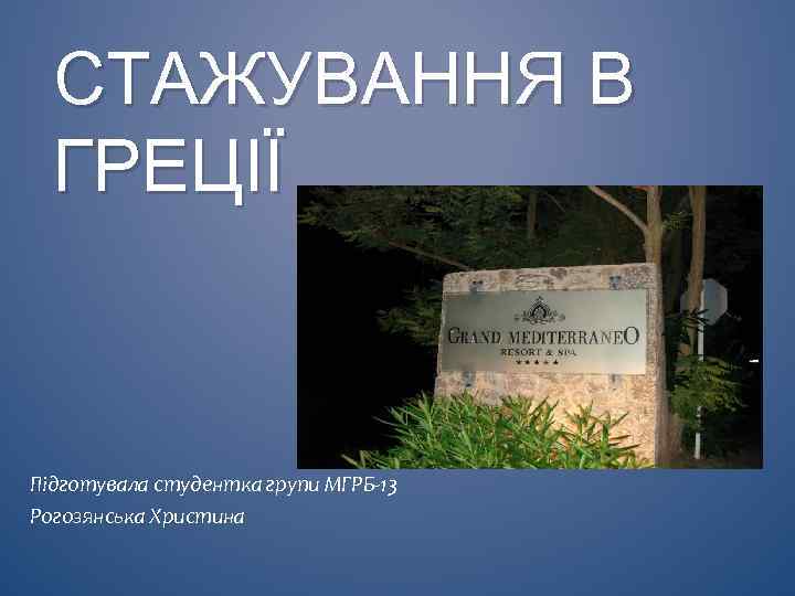 СТАЖУВАННЯ В ГРЕЦІЇ Підготувала студентка групи МГРБ-13 Рогозянська Христина 