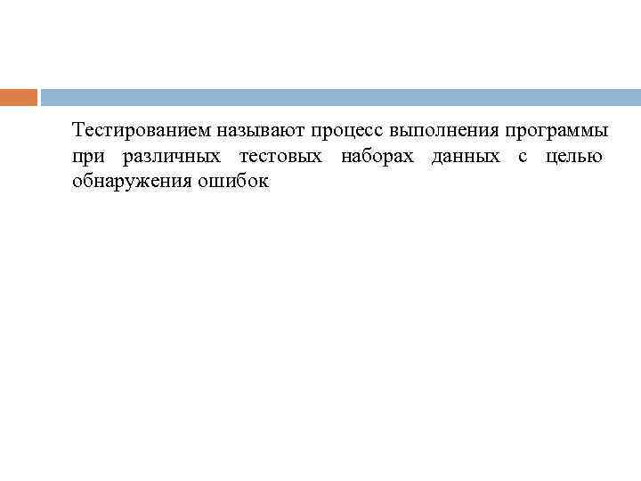 Тестированием называют процесс выполнения программы при различных тестовых наборах данных с целью обнаружения ошибок