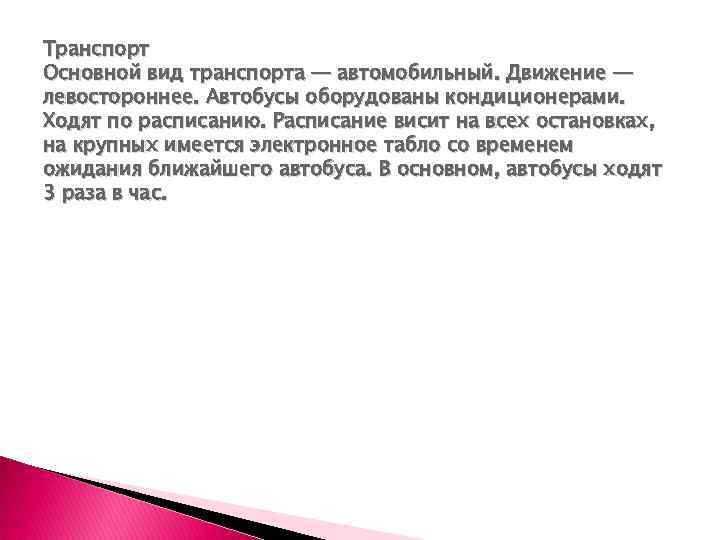 Транспорт Основной вид транспорта — автомобильный. Движение — левостороннее. Автобусы оборудованы кондиционерами. Ходят по