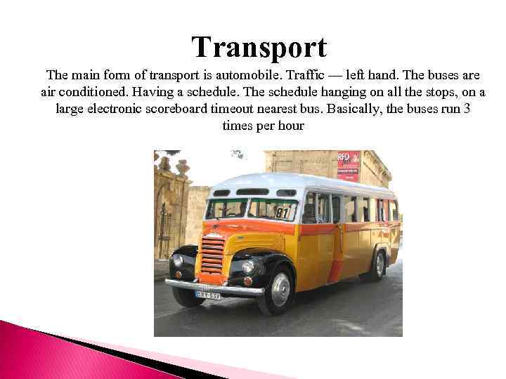 Transport The main form of transport is automobile. Traffic — left hand. The buses