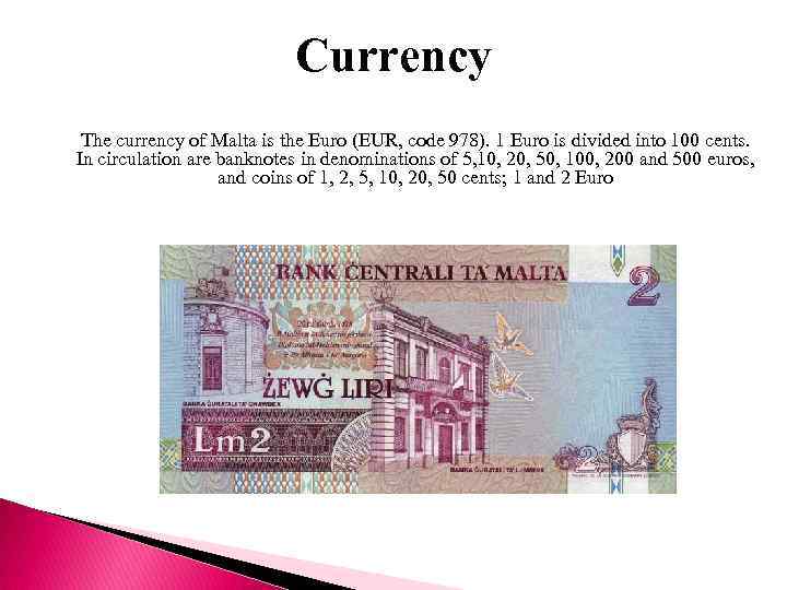 Currency The currency of Malta is the Euro (EUR, code 978). 1 Euro is