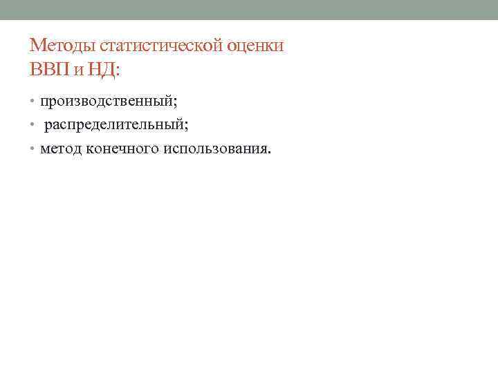 Методы статистической оценки ВВП и НД: • производственный; • распределительный; • метод конечного использования.