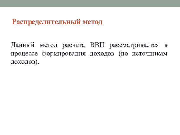 Распределительный метод Данный метод расчета ВВП рассматривается в процессе формирования доходов (по источникам доходов).