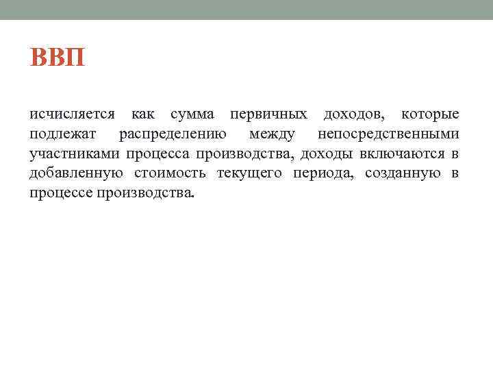 ВВП исчисляется как сумма первичных доходов, которые подлежат распределению между непосредственными участниками процесса производства,