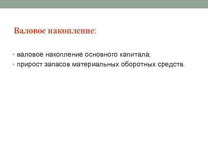 Валовое накопление: • валовое накопление основного капитала; • прирост запасов материальных оборотных средств. 