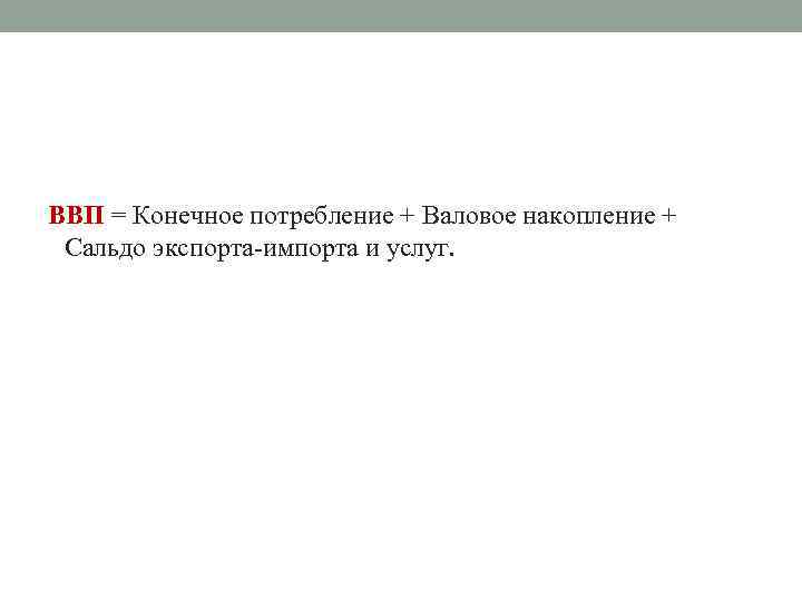 ВВП = Конечное потребление + Валовое накопление + Сальдо экспорта-импорта и услуг. 