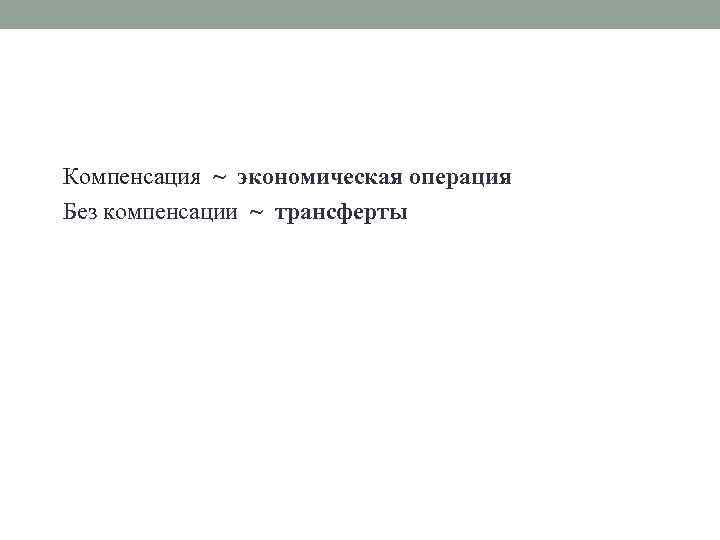 Компенсация ~ экономическая операция Без компенсации ~ трансферты 