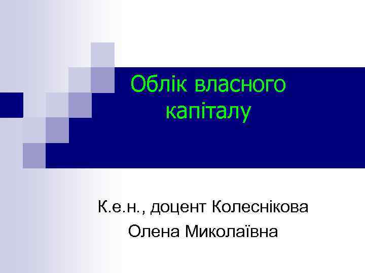 Облік власного капіталу К. е. н. , доцент Колеснікова Олена Миколаївна 