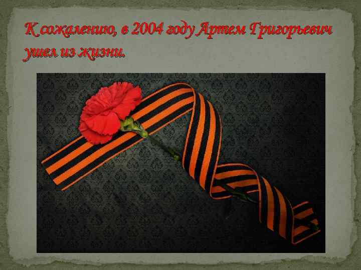 К сожалению, в 2004 году Артем Григорьевич ушел из жизни. 