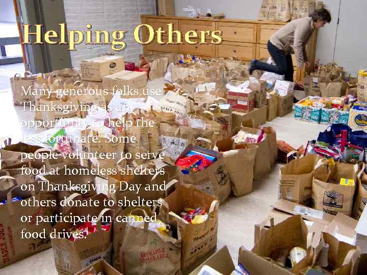 Helping Others Many generous folks use Thanksgiving as an opportunity to help the less