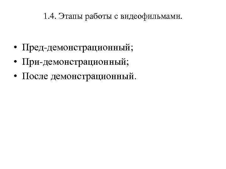 1. 4. Этапы работы с видеофильмами. • Пред-демонстрационный; • При-демонстрационный; • После демонстрационный. 