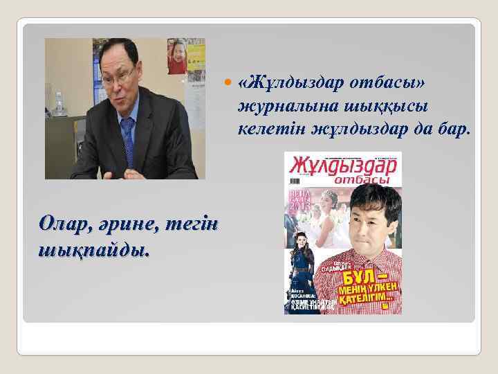  Олар, әрине, тегін шықпайды. «Жұлдыздар отбасы» журналына шыққысы келетін жұлдыздар да бар. 