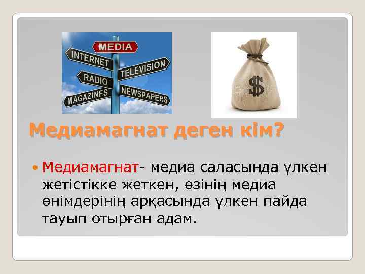 Медиамагнат деген кім? Медиамагнат- медиа саласында үлкен жетістікке жеткен, өзінің медиа өнімдерінің арқасында үлкен