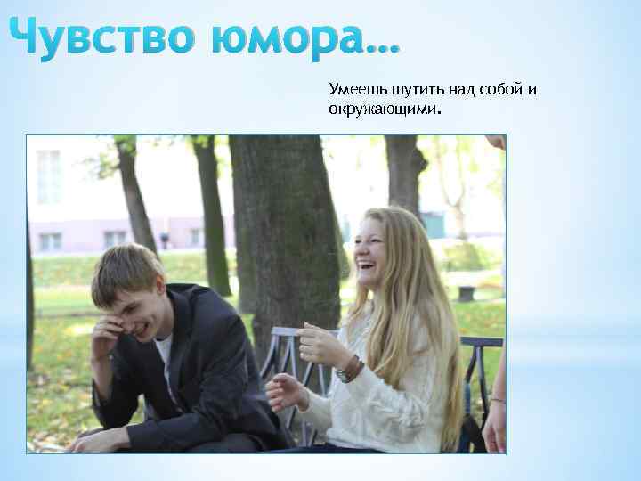 Чувство юмора… Умеешь шутить над собой и окружающими. 