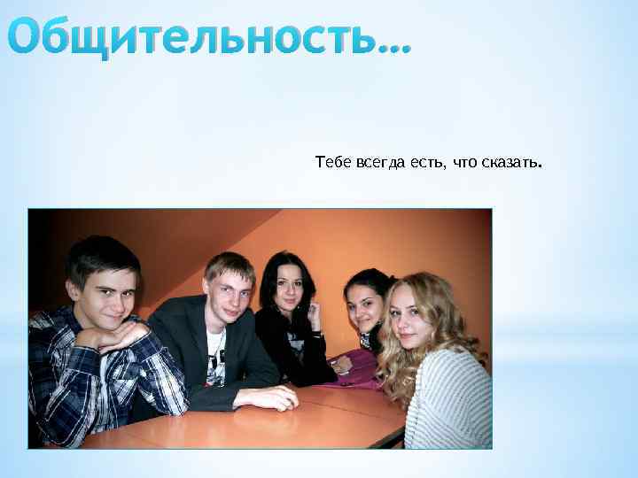 Общительность… Тебе всегда есть, что сказать. 