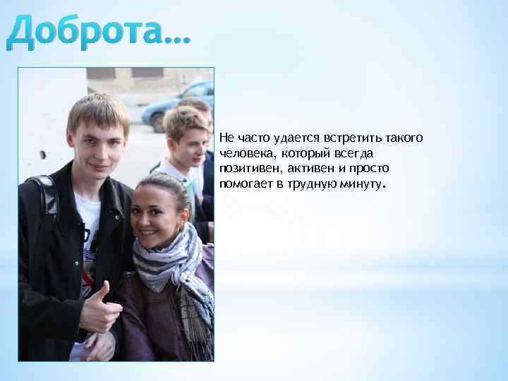 Доброта… Не часто удается встретить такого человека, который всегда позитивен, активен и просто помогает