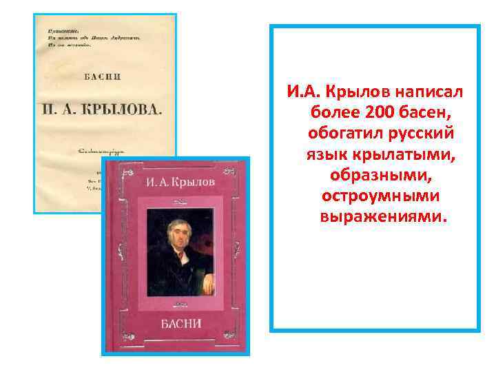 И. А. Крылов написал более 200 басен, обогатил русский язык крылатыми, образными, остроумными выражениями.