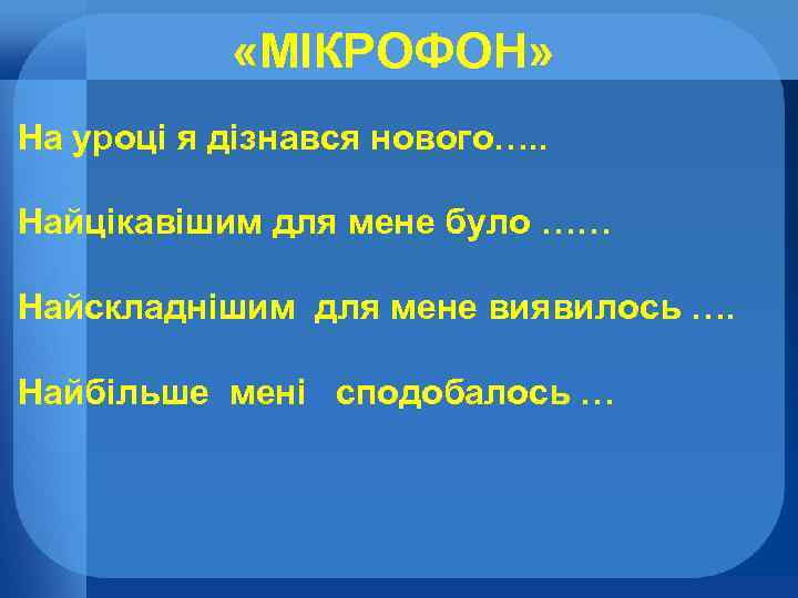  «МІКРОФОН» На уроці я дізнався нового…. . Найцікавішим для мене було …… Найскладнішим